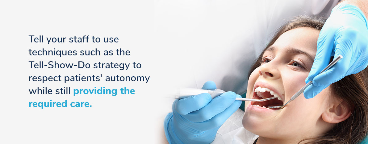 tell your staff to use techniques such as the Tell-Show-Do strategy to respect patients' autonomy while still providing the required care.
